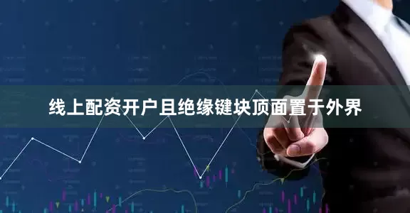 线上配资开户且绝缘键块顶面置于外界