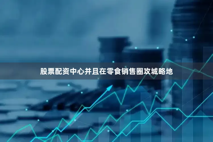 股票配资中心并且在零食销售圈攻城略地