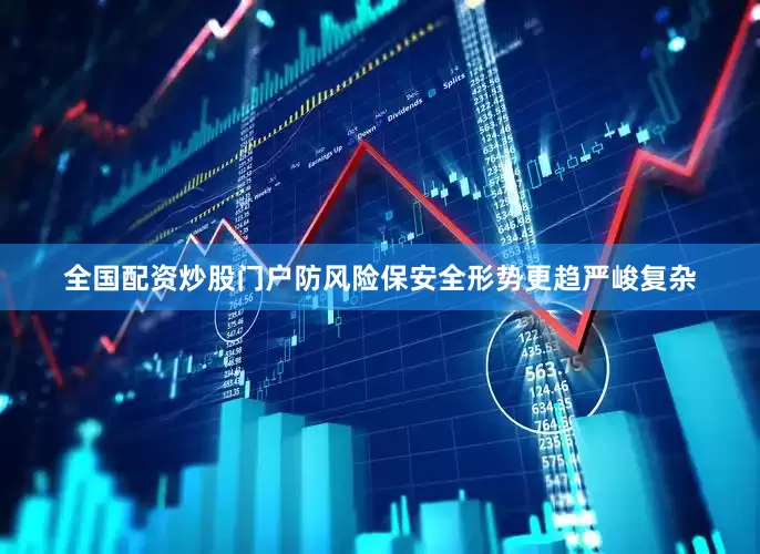 全国配资炒股门户防风险保安全形势更趋严峻复杂
