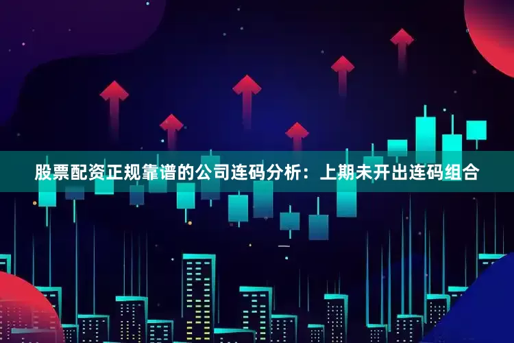 股票配资正规靠谱的公司　　连码分析：上期未开出连码组合