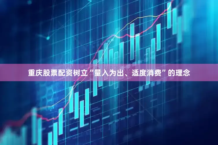 重庆股票配资树立“量入为出、适度消费”的理念