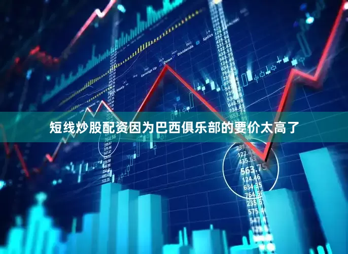 短线炒股配资因为巴西俱乐部的要价太高了