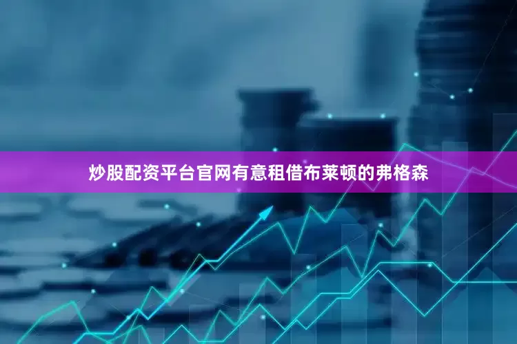 炒股配资平台官网有意租借布莱顿的弗格森