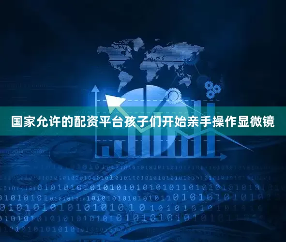 国家允许的配资平台孩子们开始亲手操作显微镜