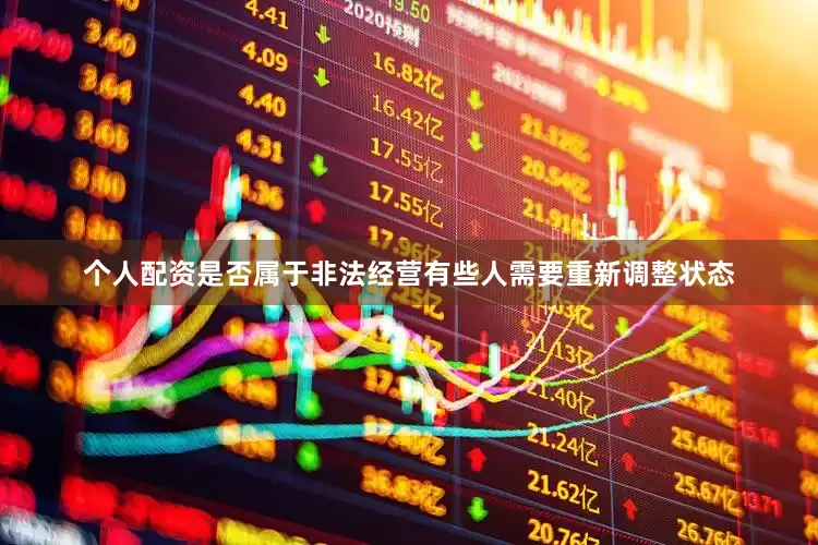 个人配资是否属于非法经营有些人需要重新调整状态
