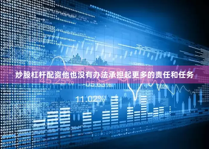 炒股杠杆配资他也没有办法承担起更多的责任和任务