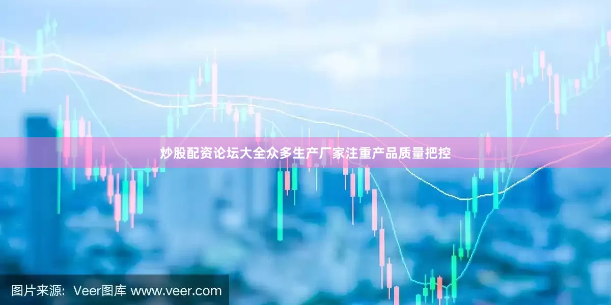 炒股配资论坛大全众多生产厂家注重产品质量把控
