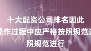 十大配资公司排名因此在操作过程中应严格按照规范进行