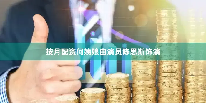 按月配资何姨娘由演员陈思斯饰演
